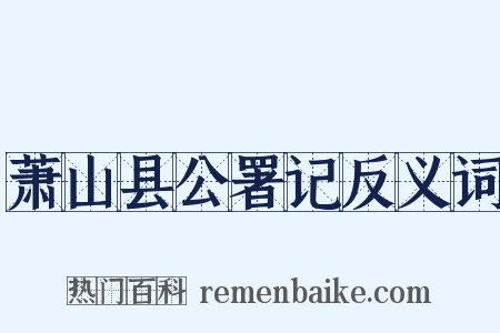 萧山县公署记反义词是什么意思的图片